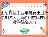 山东科技职业学院有出过什么知名人士吗("山东科技职业学院名人")