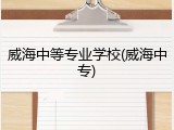 威海中等专业学校(威海中专)