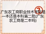 广东农工商职业技术学院是一本还是本科第二批(广东农工商是二本吗)