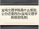 宝鸡文理学院是什么级别，公办还是民办(宝鸡文理学院级别性质)
