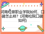 河南检察职业学院如何，口碑怎么样？(河南检院口碑如何)