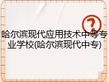 哈尔滨现代应用技术中等专业学校(哈尔滨现代中专)