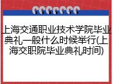 上海交通职业技术学院毕业典礼一般什么时候举行(上海交职院毕业典礼时间)
