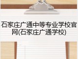 石家庄广通中等专业学校官网(石家庄广通学校)