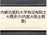 内蒙古医科大学有没有院士，大概多少(内医大院士数量)