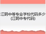 江阴中等专业学校代码多少(江阴中专代码)