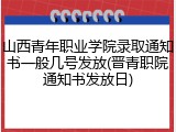 山西青年职业学院录取通知书一般几号发放(晋青职院通知书发放日)