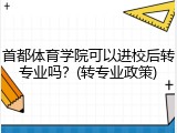 首都体育学院可以进校后转专业吗？(转专业政策)