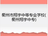 衢州市翔宇中等专业学校(衢州翔宇中专)