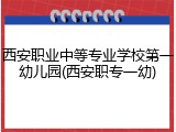 西安职业中等专业学校第一幼儿园(西安职专一幼)