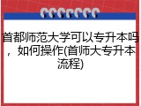 首都师范大学可以专升本吗，如何操作(首师大专升本流程)