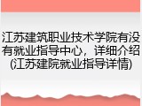 江苏建筑职业技术学院有没有就业指导中心，详细介绍(江苏建院就业指导详情)