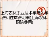 上海农林职业技术学院的学费和住宿费明细(上海农林职院费用)