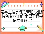 南昌工程学院的普通专业和特色专业详解(南昌工程学院专业解析)