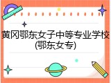黄冈鄂东女子中等专业学校(鄂东女专)
