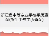浙江省中等专业学校学历查询(浙江中专学历查询)