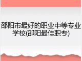 邵阳市最好的职业中等专业学校(邵阳最佳职专)