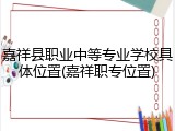嘉祥县职业中等专业学校具体位置(嘉祥职专位置)