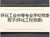 怀化工业中等专业学校党委班子(怀化工校党委)