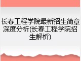 长春工程学院最新招生简章深度分析(长春工程学院招生解析)