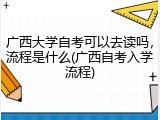 广西大学自考可以去读吗，流程是什么(广西自考入学流程)