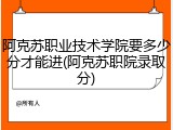 阿克苏职业技术学院要多少分才能进(阿克苏职院录取分)