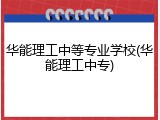 华能理工中等专业学校(华能理工中专)