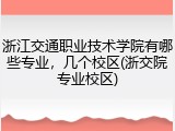 浙江交通职业技术学院有哪些专业，几个校区(浙交院专业校区)