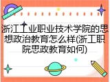 浙江工业职业技术学院的思想政治教育怎么样(浙工职院思政教育如何)