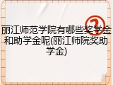 丽江师范学院有哪些奖学金和助学金呢(丽江师院奖助学金)
