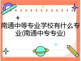 南通中等专业学校有什么专业(南通中专专业)