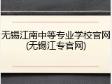 无锡江南中等专业学校官网(无锡江专官网)