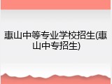 惠山中等专业学校招生(惠山中专招生)