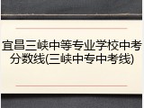 宜昌三峡中等专业学校中考分数线(三峡中专中考线)