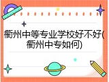 衢州中等专业学校好不好(衢州中专如何)