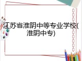 江苏省淮阴中等专业学校(淮阴中专)