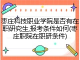 枣庄科技职业学院是否有在职研究生,报考条件如何(枣庄职院在职研条件)