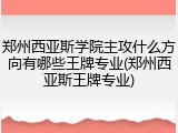 郑州西亚斯学院主攻什么方向有哪些王牌专业(郑州西亚斯王牌专业)