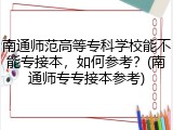 南通师范高等专科学校能不能专接本，如何参考？(南通师专专接本参考)