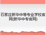 石家庄新华中等专业学校官网(新华中专官网)