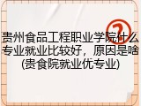 贵州食品工程职业学院什么专业就业比较好，原因是啥(贵食院就业优专业)