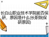 长白山职业技术学院能否保研，原因是什么(长职院保研原因)