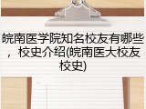皖南医学院知名校友有哪些，校史介绍(皖南医大校友校史)