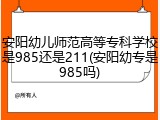 安阳幼儿师范高等专科学校是985还是211(安阳幼专是985吗)