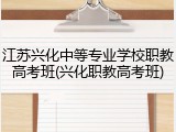 江苏兴化中等专业学校职教高考班(兴化职教高考班)