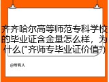 齐齐哈尔高等师范专科学校的毕业证含金量怎么样，为什么("齐师专毕业证价值")