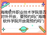 海南软件职业技术学院是否对外开放，要预约吗("海南软件学院开放需预约吗")