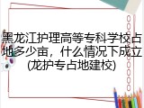 黑龙江护理高等专科学校占地多少亩，什么情况下成立(龙护专占地建校)