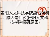 贵阳人文科技学院能否保研，原因是什么(贵阳人文科技学院保研原因)