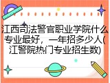 江西司法警官职业学院什么专业最好，一年招多少人(江警院热门专业招生数)